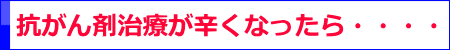 抗がん剤が辛くなったら・・・